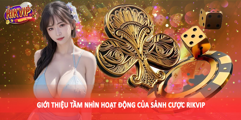 Giới thiệu tầm nhìn hoạt động của sảnh cược Rikvip