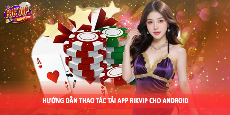 Hướng dẫn thao tác tải app Rikvip cho Android