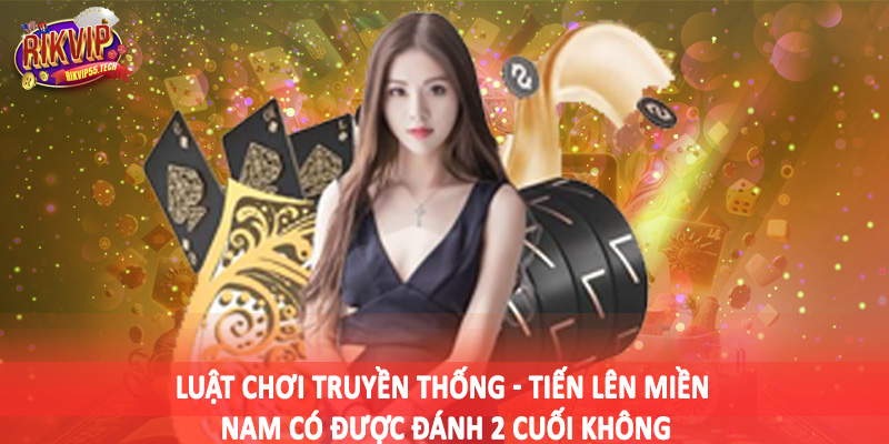 Luật chơi truyền thống - Tiến lên miền nam có được đánh 2 cuối không