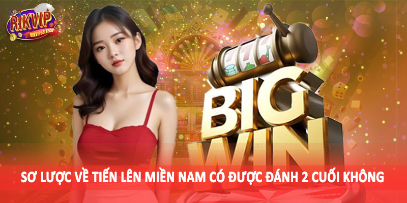 Sơ lược về tiến lên miền nam có được đánh 2 cuối không