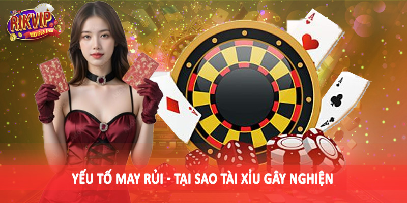 Tại Sao Tài Xỉu Gây Nghiện - Đánh Giá Chân Thực Cho Hội Viên 2025 4 Yếu tố may rủi - Tại sao tài xỉu gây nghiện